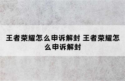 王者荣耀怎么申诉解封 王者荣耀怎么申诉解封